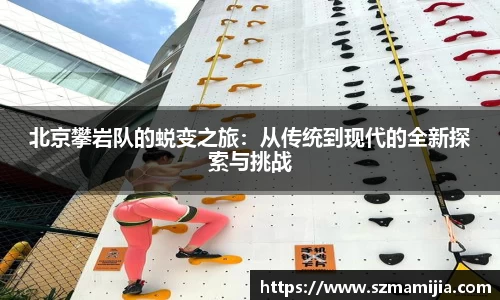 北京攀岩队的蜕变之旅：从传统到现代的全新探索与挑战
