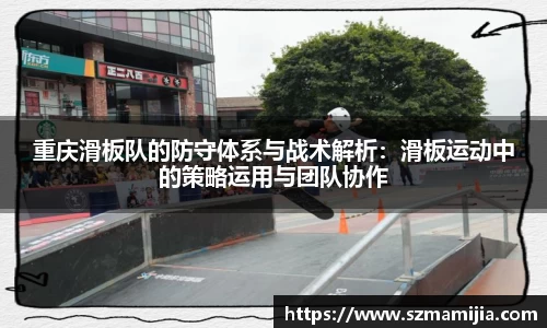 重庆滑板队的防守体系与战术解析：滑板运动中的策略运用与团队协作