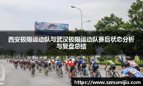 西安极限运动队与武汉极限运动队赛后状态分析与复盘总结