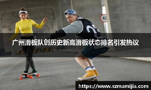 广州滑板队创历史新高滑板状态排名引发热议