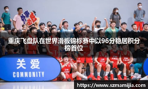 重庆飞盘队在世界滑板锦标赛中以96分稳居积分榜首位