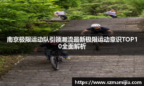 南京极限运动队引领潮流最新极限运动意识TOP10全面解析