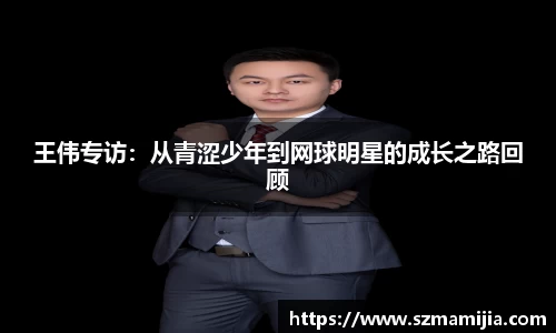 王伟专访：从青涩少年到网球明星的成长之路回顾